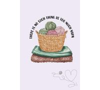 There is no such thing as too much yarn: Knitting Journal for Projects & Patterns - 6x9 Knitter’s Notebook for Yarn Logs, Stitch Notes, Ideas & Craft Planning - Cute Knitting Themed Craft Book