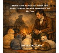 There’ll Never Be Peace Till Jamie Comes Hame: A Fireside Tale With Robert Burns and His Cats