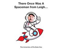 There Once Was A Spaceman From Leigh…: The Limericks Of Pie Eater Kev