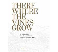 There where the vines grow. 50 stories about Conegliano Valdobbiadene Pros...