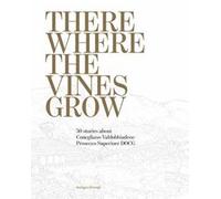 There where the vines grow. 50 stories about Conegliano Valdobbiadene Prosecco S