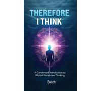 Therefore I Think: A Condensed Introduction to Biblical Worldview Thinking
