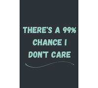 There's A 99% Chance I Don't Care: A Bold and Funny 6x9 Lined Notebook for Expressive Thinkers, Sarcastic Minds, and Office Rebels