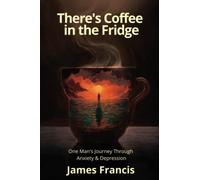 There's Coffee in the Fridge: One Man's Journey Through Anxiety and Depression