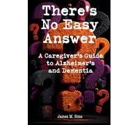 There's No Easy Answer: A Caregiver’s Guide to Alzheimer’s and Dementia