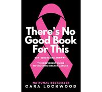 There's No Good Book For This But I Wrote One Anyway: The Irreverent Guide to Crushing Breast Cancer