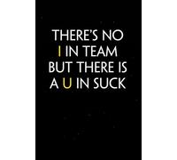 There's No I In Team But There Is A U In Suck: Sarcastic Funny Office Notebooks for Teammates, Co-workers, New Jobs, Workplace, Employees, School, Friends (6x9 inches)
