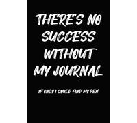 There's No Success Without My Journal: 6 x 9 Blank Lined Notebook - Funny Saying Sarcastic Work Gag Gift for Office Coworkers, Employees, Adults, Boss