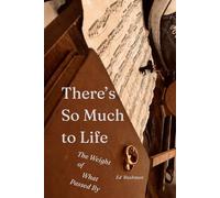 There's So Much to Life: The Weight of What Passed By