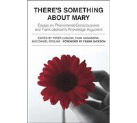There's Something About Mary: Essays on Phenomenal Consciousness and Frank Jackson's Knowledge Argument