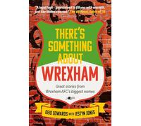 There's Something About Wrexham: Great Stories from Some of Wrexham Afc’s Biggest Names: Great Stories from Some of Wrexham Afc’s Biggest Names