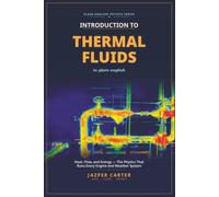 Thermal Fluids in Plain English: Heat, Flow, and Energy: The Physics That Runs Every Engine and Weather System