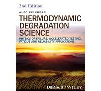 THERMODYNAMIC DEGRADATION SCIENCE: PHYSICS OF FAILURE, ACCELERATED TESTING, FATIGUE, AND RELIABILITY APPLICATIONS