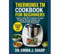 THERMOMIX TM7 COOKBOOK FOR BEGINNERS: Quick, Tasty TM7 Creations to Ease Swelling, Elevate Vitality, and Improve Daily Well-Being