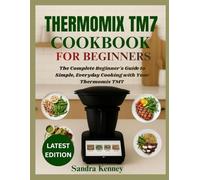 THERMOMIX TM7 COOKBOOK FOR BEGINNERS: The Complete Beginner's Guide to Simple, Everyday Cooking with Your Thermomix TM7