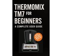 Thermomix TM7 for Beginners: A Complete User Guide
