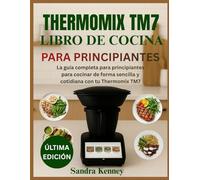 THERMOMIX TM7 LIBRO DE COCINA PARA PRINCIPIANTES: La guía completa para principiantes para cocinar de forma sencilla y cotidiana con tu Thermomix TM7
