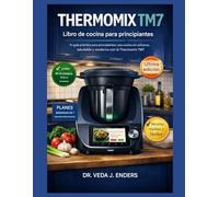 THERMOMIX TM7 LIBRO DE COCINA PARA PRINCIPIANTES: Tu guía práctica para principiantes: una cocina sin esfuerzo, saludable y moderna con la Thermomix TM7