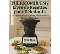 Thermomix TM7 Livre de Recettes pour Débutants: 100+ recettes faciles et saines pour maîtriser la cuisine du quotidien
