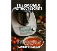 Thermomix without Secrets: Complete manual for real cooking with your allied machine