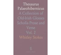Thesaurus Palaeohibernicus: A Collection of Old-Irish Glosses Scholia Prose and Verse