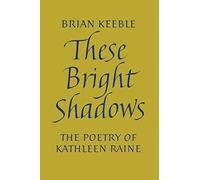 These Bright Shadows: The Poetry of Kathleen Raine