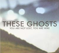 These Ghosts - You Are Not Lost,You Are Here