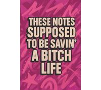 These Notes Supposed to Be Savin’ a Bitch Life: 150 Page Funny, Sassy, and Sarcastic Lined Journal for Reminders, Self-Expression and Note-taking