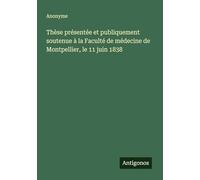 Thèse présentée et publiquement soutenue à la Faculté de médecine de Montpellier, le 11 juin 1838
