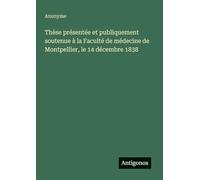 Thèse présentée et publiquement soutenue à la Faculté de médecine de Montpellier, le 14 décembre 1838