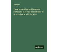 Thèse présentée et publiquement soutenue à la Faculté de médecine de Montpellier, le 9 février 1838