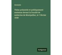Thèse présentée et publiquement soutenue devant la Faculté de médecine de Montpellier, le 7 février 1838