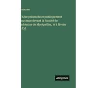 Thèse présentée et publiquement soutenue devant la Faculté de médecine de Montpellier, le 7 février 1838