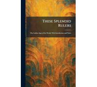 These Splendid Rulers: The Golden Ages of the World, With Introduction and Notes
