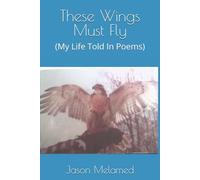 These Wings Must Fly: (My Life Told In Poems)
