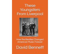 These Youngsters From Liverpool: How the Beatles Changed American Music Forever