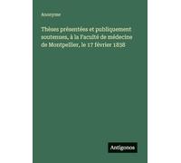 Thèses présentées et publiquement soutenues, à la Faculté de médecine de Montpellier, le 17 février 1838