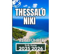 THESSALONIKI REISEFÜHRER 2025 2026: Ein praktischer Begleiter für authentisches Stadtleben, versteckte Sehenswürdigkeiten und Tagesausflüge durch Nordgriechenland