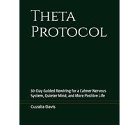 Theta Protocol: 30-Day Guided Rewiring for a Calmer Nervous System, Quieter Mind, and More Positive Life