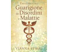 ThetaHealing. Guarigione da disordini e malattie. Nuova ediz.