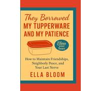 They Borrowed My Tupperware and My Patience How to Maintain Friendships, Neighborly Peace, and Your Last Nerve Focus: Friends, neighbors, PTA drama, “helpful” acquaintances.