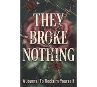 They Broke Nothing: 90+ Healing Journal Prompts for Self-Love, Deep Reflection & Finding Yourself Again