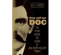 They Call Me Doc: The Story Behind the Legend of John Henry Holliday - Her...