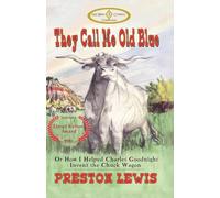 They Call Me Old Blue: Or How I Helped Charles Goodnight Invent the Chuck Wagon: 1