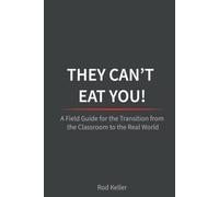 They Can't Eat You!: The Field Guide for the Transition from the Classroom to the Real World