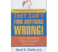 They Can't Find Anything Wrong!: 7 Keys to Understanding, Treating, and Healing Stress Illness