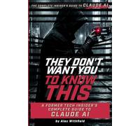They Don't Want You to Know This: A Former Tech Insider's Complete Guide to Claude AI