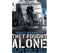 They Fought Alone: The True Story of SOE's Agents in Wartime France: The Story of British Agents in France