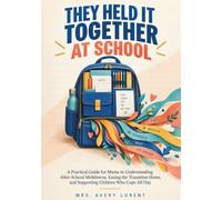 They Held It Together at School: A Practical Guide for Mums to Understanding After-School Meltdowns, Easing the Transition Home, and Supporting Children Who Cope All Day