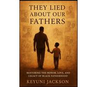 They Lied About Our Fathers: Restoring The Honor, Love and Legacy of Black Fatherhood